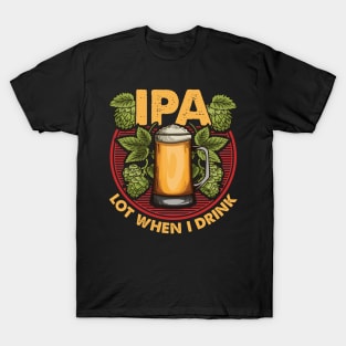 IPA Lot When I Drink Funny Beer Drinker's Pun T-Shirt